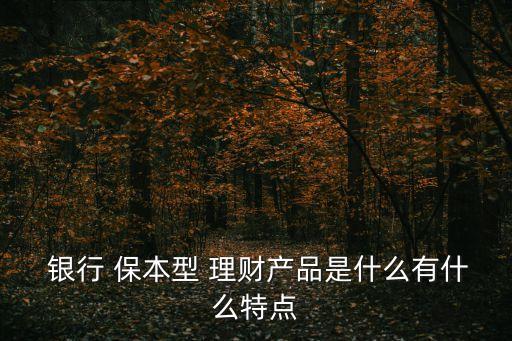  銀行 保本型 理財產(chǎn)品是什么有什么特點(diǎn)