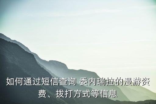 如何通過短信查詢 委內(nèi)瑞拉的漫游資費、撥打方式等信息