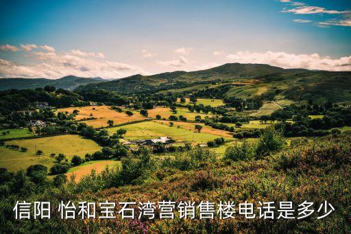 信陽(yáng) 怡和寶石灣營(yíng)銷(xiāo)售樓電話是多少