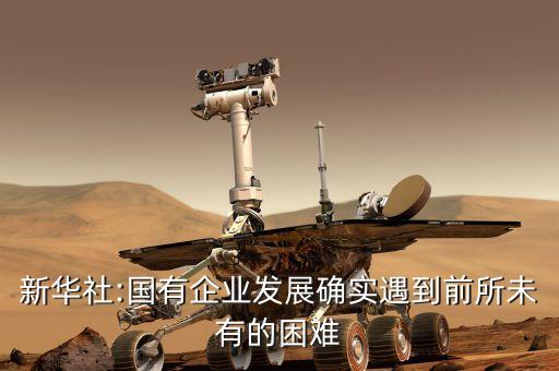 新華社:國(guó)有企業(yè)發(fā)展確實(shí)遇到前所未有的困難