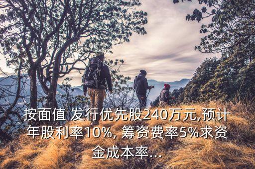 按面值 發(fā)行優(yōu)先股240萬元,預(yù)計年股利率10%, 籌資費(fèi)率5%求資金成本率...