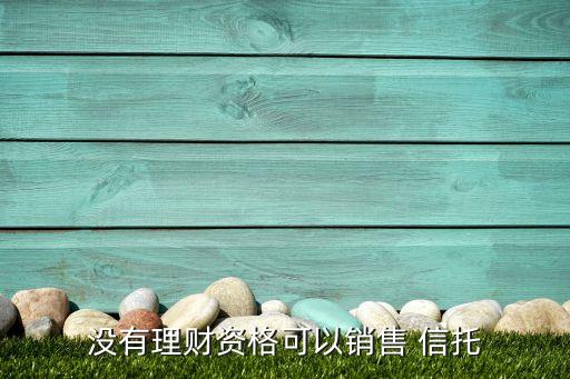 沒(méi)有理財(cái)資格可以銷售 信托