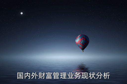 國內外財富管理業(yè)務現(xiàn)狀分析