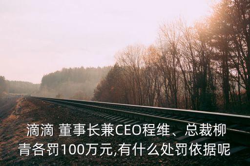  滴滴 董事長(zhǎng)兼CEO程維、總裁柳青各罰100萬(wàn)元,有什么處罰依據(jù)呢