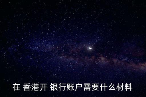 在 香港開(kāi) 銀行賬戶(hù)需要什么材料