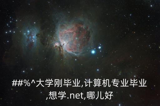 ##%^大學(xué)剛畢業(yè),計算機專業(yè)畢業(yè),想學(xué).net,哪兒好