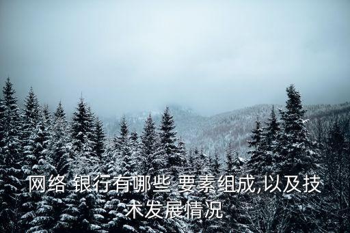 網(wǎng)絡 銀行有哪些 要素組成,以及技術發(fā)展情況