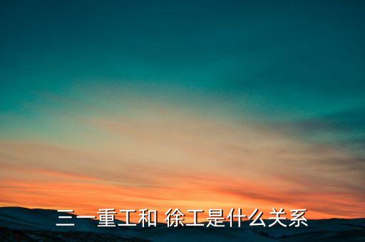 三一重工和 徐工是什么關(guān)系
