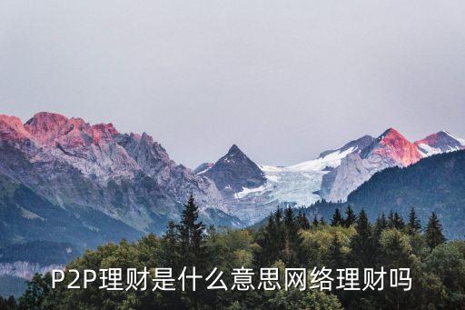 P2P理財是什么意思網(wǎng)絡(luò)理財嗎