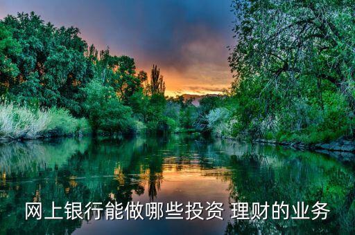 網(wǎng)上銀行能做哪些投資 理財?shù)臉I(yè)務