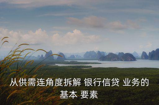 從供需連角度拆解 銀行信貸 業(yè)務的基本 要素