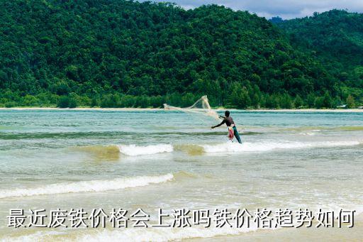 最近廢鐵價(jià)格會(huì)上漲嗎鐵價(jià)格趨勢如何