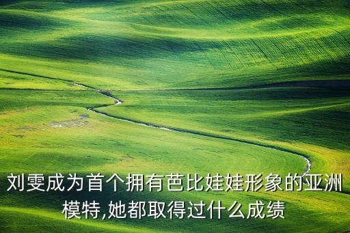 劉雯成為首個(gè)擁有芭比娃娃形象的亞洲模特,她都取得過(guò)什么成績(jī)