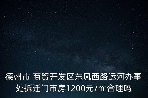 德州市 商貿開發(fā)區(qū)東風西路運河辦事處拆遷門市房1200元/㎡合理嗎