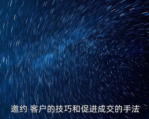  邀約 客戶(hù)的技巧和促進(jìn)成交的手法