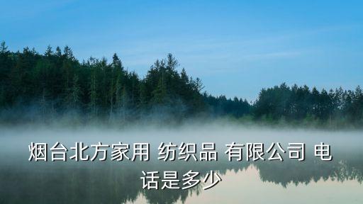 煙臺(tái)北方家用 紡織品 有限公司 電話(huà)是多少