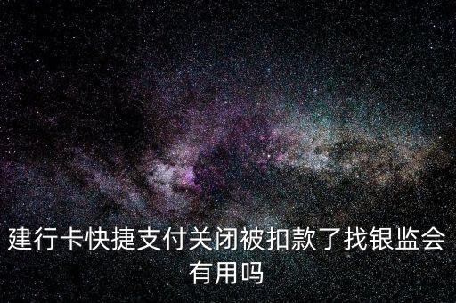 建行卡快捷支付關閉被扣款了找銀監(jiān)會有用嗎