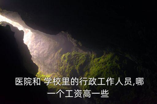  醫(yī)院和 學校里的行政工作人員,哪一個工資高一些