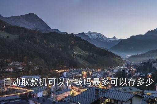 自動(dòng)取款機(jī)可以存錢嗎最多可以存多少、
