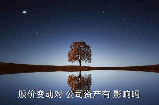 股價(jià)變動對 公司資產(chǎn)有 影響嗎