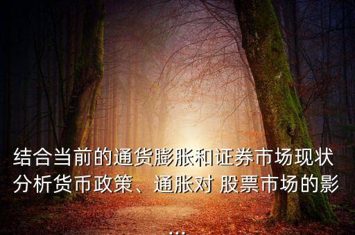 結(jié)合當前的通貨膨脹和證券市場現(xiàn)狀 分析貨幣政策、通脹對 股票市場的影...