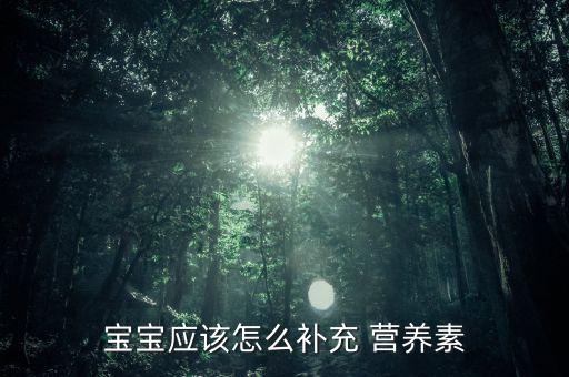寶寶應(yīng)該怎么補充 營養(yǎng)素