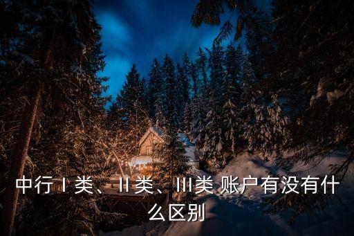 中行Ⅰ類、Ⅱ類、Ⅲ類 賬戶有沒有什么區(qū)別
