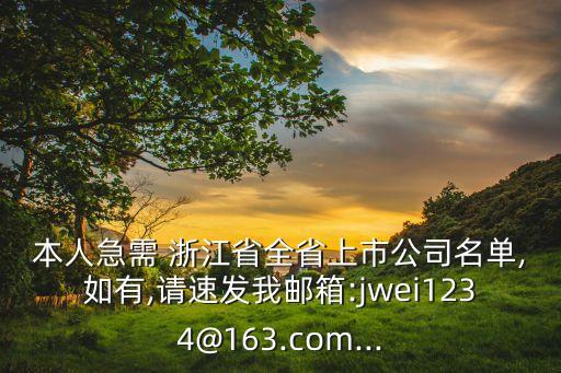 本人急需 浙江省全省上市公司名單,如有,請速發(fā)我郵箱:jwei1234@163.com...