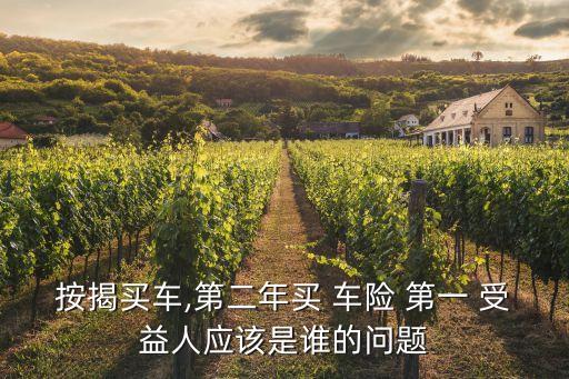 按揭買車,第二年買 車險(xiǎn) 第一 受益人應(yīng)該是誰(shuí)的問(wèn)題
