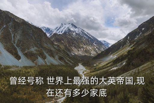 曾經(jīng)號稱 世界上最強(qiáng)的大英帝國,現(xiàn)在還有多少家底