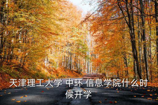 天津理工大學 中環(huán) 信息學院什么時候開學