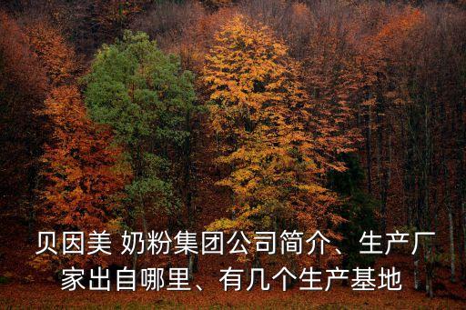  貝因美 奶粉集團(tuán)公司簡介、生產(chǎn)廠家出自哪里、有幾個生產(chǎn)基地