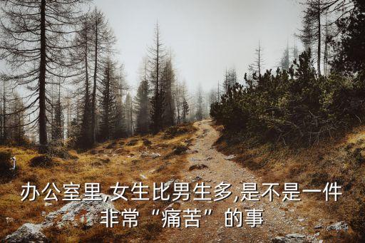 辦公室里,女生比男生多,是不是一件非?！巴纯唷钡氖? class=