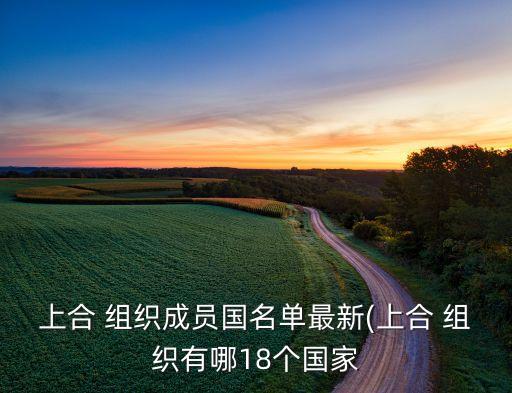 上合 組織成員國(guó)名單最新(上合 組織有哪18個(gè)國(guó)家