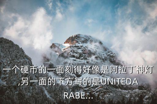 一個(gè)硬幣的一面刻得好像是阿拉丁神燈,另一面的下方寫(xiě)的是UNITEDARABE...