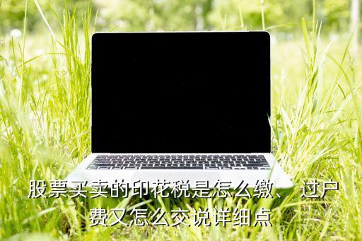 股票買(mǎi)賣(mài)的印花稅是怎么繳、 過(guò)戶(hù)費(fèi)又怎么交說(shuō)詳細(xì)點(diǎn)