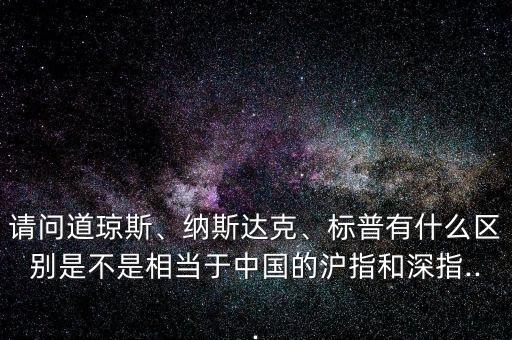 請問道瓊斯、納斯達克、標普有什么區(qū)別是不是相當于中國的滬指和深指...