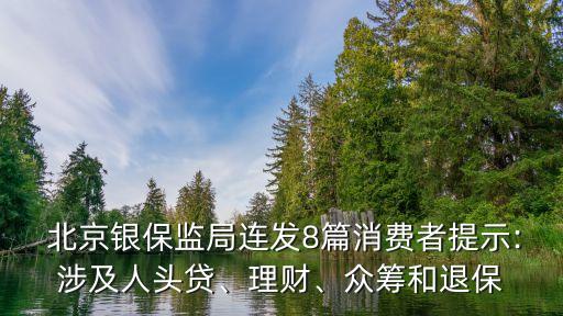  北京銀保監(jiān)局連發(fā)8篇消費(fèi)者提示:涉及人頭貸、理財、眾籌和退保