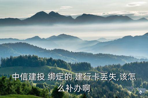中信建投 綁定的 建行卡丟失,該怎么補(bǔ)辦啊