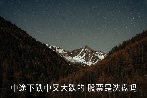 中途下跌中又大跌的 股票是洗盤(pán)嗎