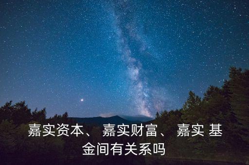  嘉實(shí)資本、 嘉實(shí)財(cái)富、 嘉實(shí) 基金間有關(guān)系嗎