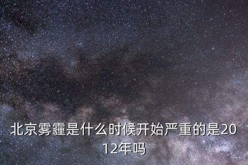 北京霧霾是什么時(shí)候開(kāi)始嚴(yán)重的是2012年嗎