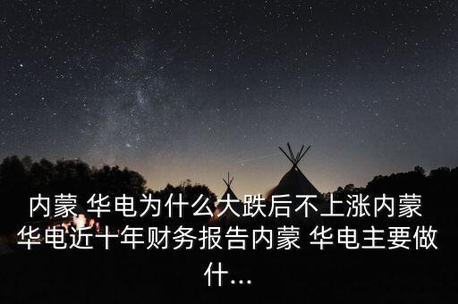 內(nèi)蒙 華電為什么大跌后不上漲內(nèi)蒙 華電近十年財(cái)務(wù)報(bào)告內(nèi)蒙 華電主要做什...