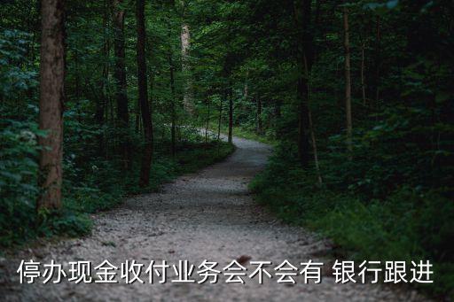 停辦現金收付業(yè)務會不會有 銀行跟進
