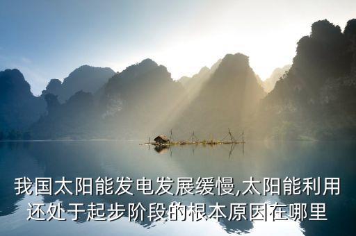 我國(guó)太陽(yáng)能發(fā)電發(fā)展緩慢,太陽(yáng)能利用還處于起步階段的根本原因在哪里