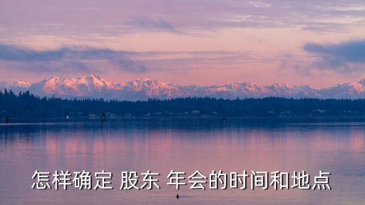 怎樣確定 股東 年會的時間和地點(diǎn)