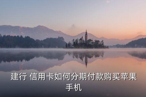  建行 信用卡如何分期付款購(gòu)買蘋果 手機(jī)