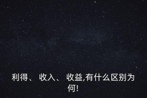 利得、 收入、 收益,有什么區(qū)別為何!