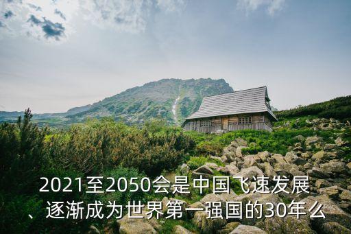 2021至2050會是中國飛速發(fā)展、逐漸成為世界第一強國的30年么
