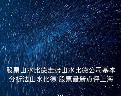  股票山水比德走勢山水比德公司基本 分析法山水比德 股票最新點(diǎn)評上海...